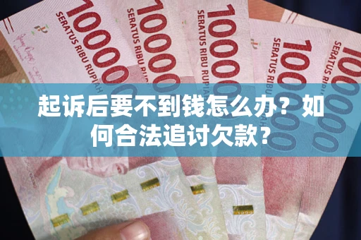 北京起诉后要不到钱怎么办？如何合法追讨欠款？
