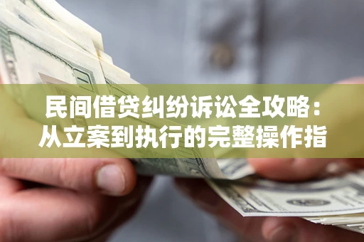 北京民间借贷纠纷诉讼全攻略：从立案到执行的完整操作指南