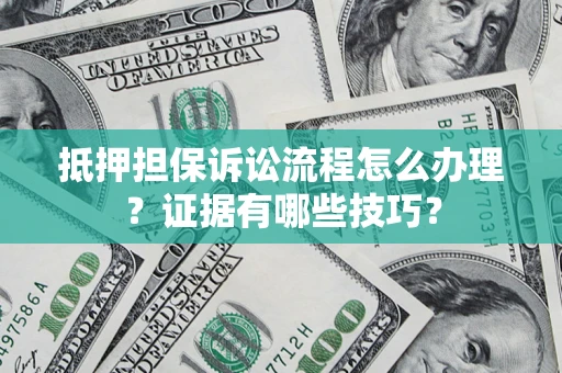 北京抵押担保诉讼流程怎么办理？证据有哪些技巧？