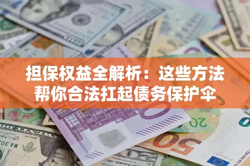 北京担保权益全解析：这些方法帮你合法扛起债务保护伞
