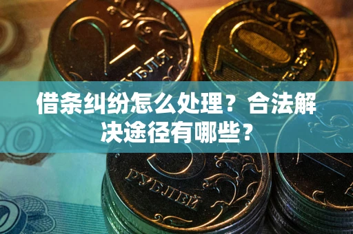 北京借条纠纷怎么处理？合法解决途径有哪些？