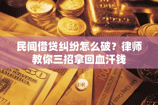 北京民间借贷纠纷怎么破？律师教你三招拿回血汗钱