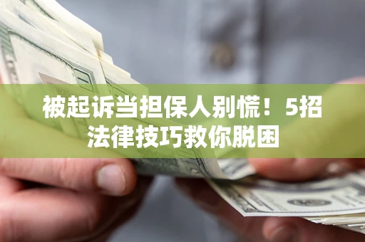 北京被起诉当担保人别慌！5招法律技巧救你脱困
