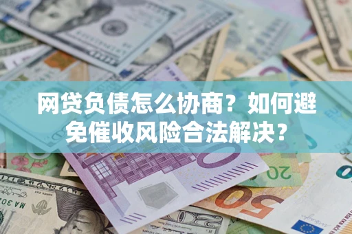 北京网贷负债怎么协商？如何避免催收风险合法解决？