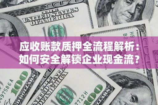 北京应收账款质押全流程解析：如何安全解锁企业现金流？
