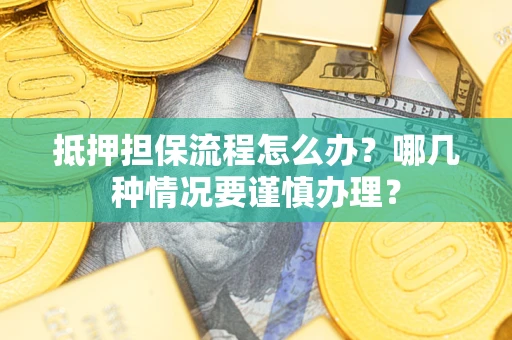 北京抵押担保流程怎么办？哪几种情况要谨慎办理？