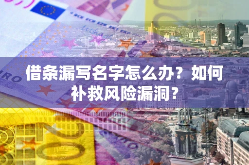 北京借条漏写名字怎么办？如何补救风险漏洞？
