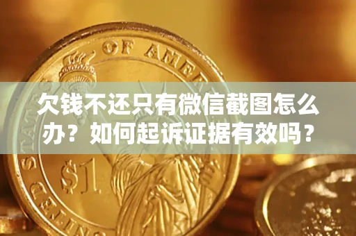 北京欠钱不还只有微信截图怎么办？如何起诉证据有效吗？