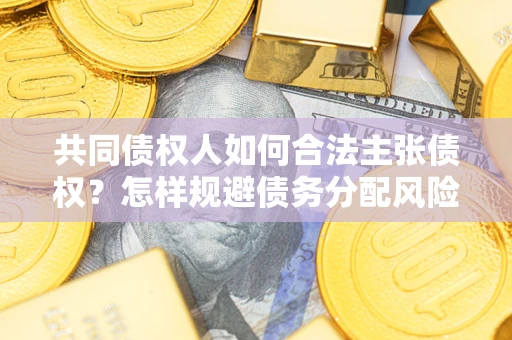 北京共同债权人如何合法主张债权？怎样规避债务分配风险？