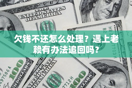 北京欠钱不还怎么处理？遇上老赖有办法追回吗？