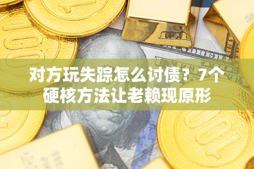 北京对方玩失踪怎么讨债？7个硬核方法让老赖现原形