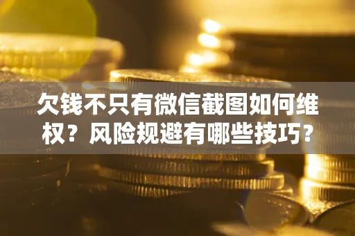 北京欠钱不只有微信截图如何维权？风险规避有哪些技巧？