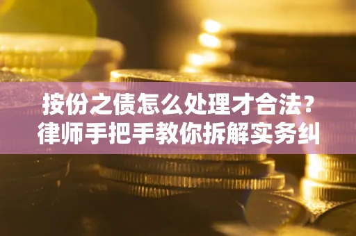 北京按份之债怎么处理才合法？律师手把手教你拆解实务纠纷