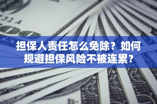 北京担保人责任怎么免除？如何规避担保风险不被连累？