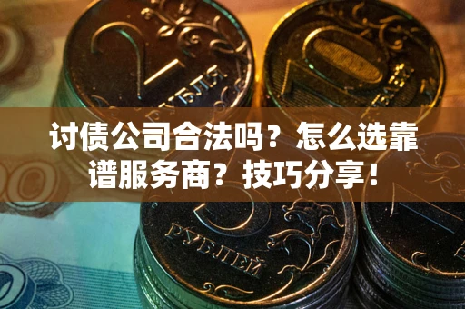 北京讨债公司合法吗？怎么选靠谱服务商？技巧分享！