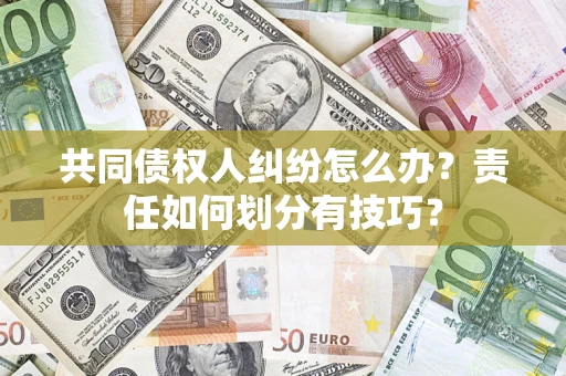 北京共同债权人纠纷怎么办？责任如何划分有技巧？
