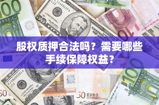 北京股权质押合法吗？需要哪些手续保障权益？