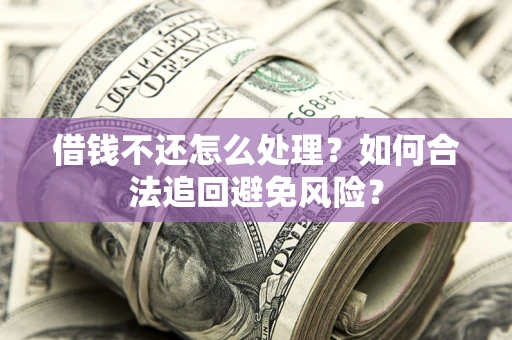 北京借钱不还怎么处理？如何合法追回避免风险？