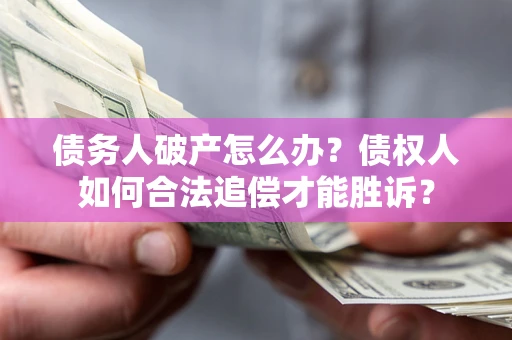 北京债务人破产怎么办？债权人如何合法追偿才能胜诉？