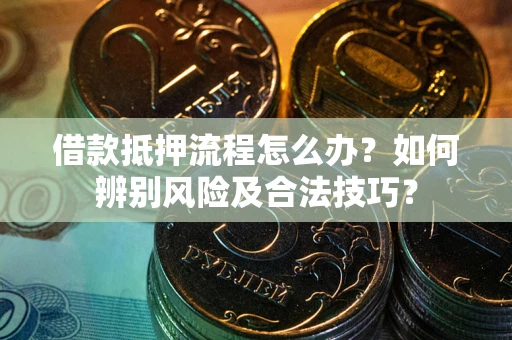 北京借款抵押流程怎么办？如何辨别风险及合法技巧？