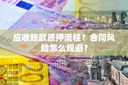 北京应收账款质押流程？合同风险怎么规避？