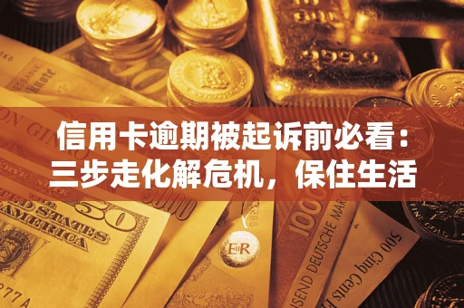 北京信用卡逾期被起诉前必看：三步走化解危机，保住生活尊严