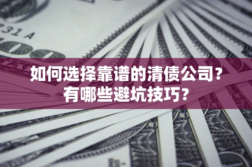北京如何选择靠谱的清债公司？有哪些避坑技巧？