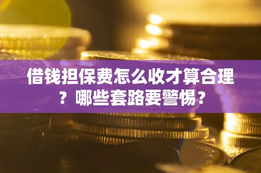 北京借钱担保费怎么收才算合理？哪些套路要警惕？