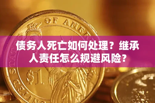 北京债务人死亡如何处理？继承人责任怎么规避风险？