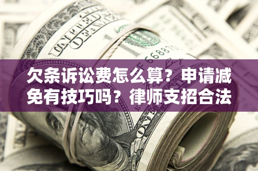 北京欠条诉讼费怎么算？申请减免有技巧吗？律师支招合法省钱