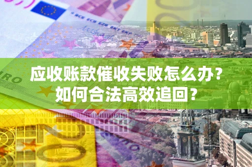 北京应收账款催收失败怎么办？如何合法高效追回？