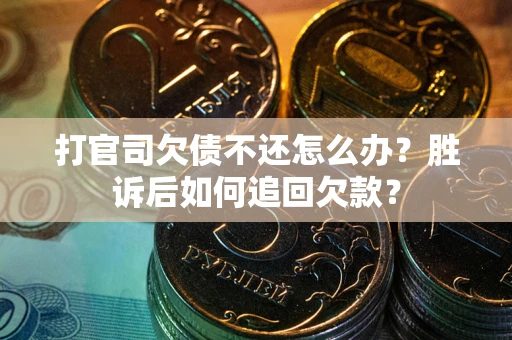 北京打官司欠债不还怎么办？胜诉后如何追回欠款？