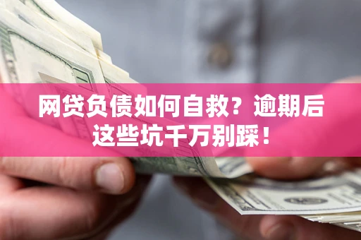 北京网贷负债如何自救？逾期后这些坑千万别踩！