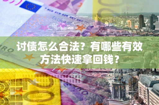 北京讨债怎么合法？有哪些有效方法快速拿回钱？