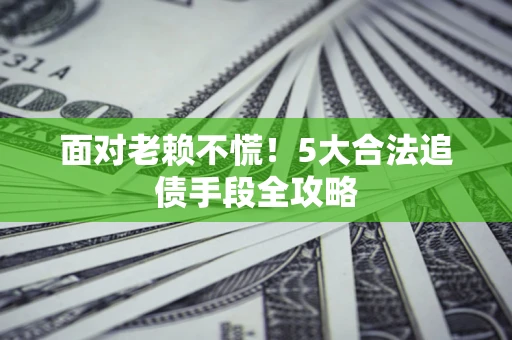 北京面对老赖不慌！5大合法追债手段全攻略