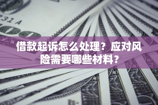 北京借款起诉怎么处理？应对风险需要哪些材料？