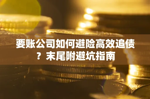 北京要账公司如何避险高效追债？末尾附避坑指南