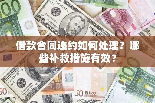 北京借款合同违约如何处理？哪些补救措施有效？