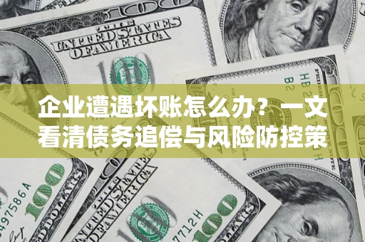 北京企业遭遇坏账怎么办？一文看清债务追偿与风险防控策略
