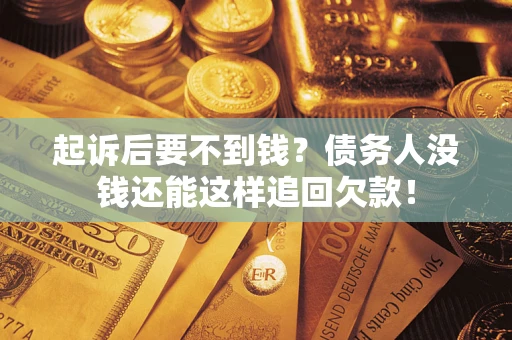 北京起诉后要不到钱？债务人没钱还能这样追回欠款！