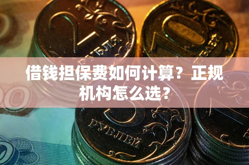 北京借钱担保费如何计算？正规机构怎么选？