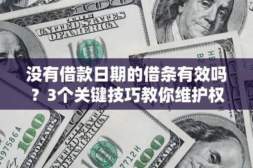北京没有借款日期的借条有效吗？3个关键技巧教你维护权益