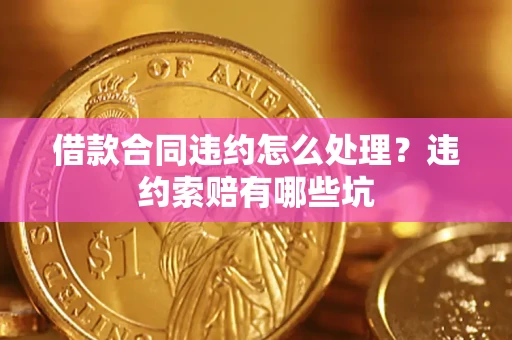 北京借款合同违约怎么处理？违约索赔有哪些坑
