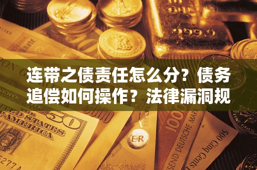 北京连带之债责任怎么分？债务追偿如何操作？法律漏洞规避指南