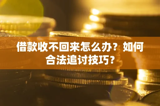 北京借款收不回来怎么办？如何合法追讨技巧？