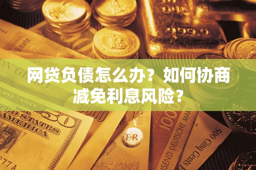 北京网贷负债怎么办？如何协商减免利息风险？
