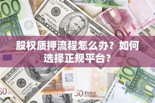 北京股权质押流程怎么办？如何选择正规平台？