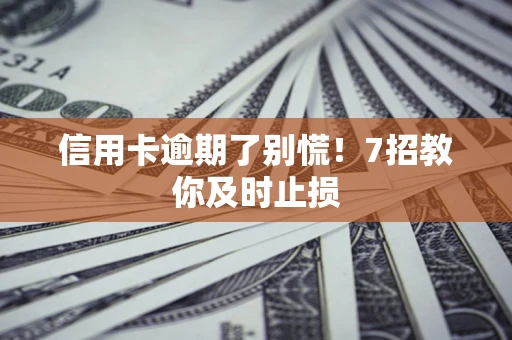北京信用卡逾期了别慌！7招教你及时止损