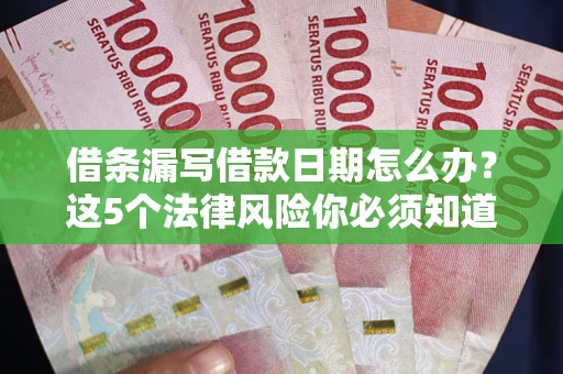 北京借条漏写借款日期怎么办？这5个法律风险你必须知道