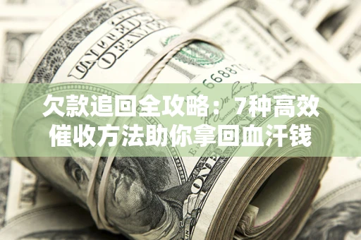 北京欠款追回全攻略：7种高效催收方法助你拿回血汗钱